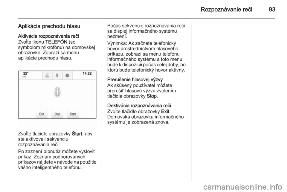 OPEL INSIGNIA 2014  Návod na obsluhu informačného systému (in Slovak) Rozpoznávanie reči93
Aplikácia prechodu hlasuAktivácia rozpoznávania reči
Zvoľte ikonu  TELEFÓN (so
symbolom mikrofónu) na domovskej
obrazovke. Zobrazí sa menu
aplikácie prechodu hlasu.
Zvo