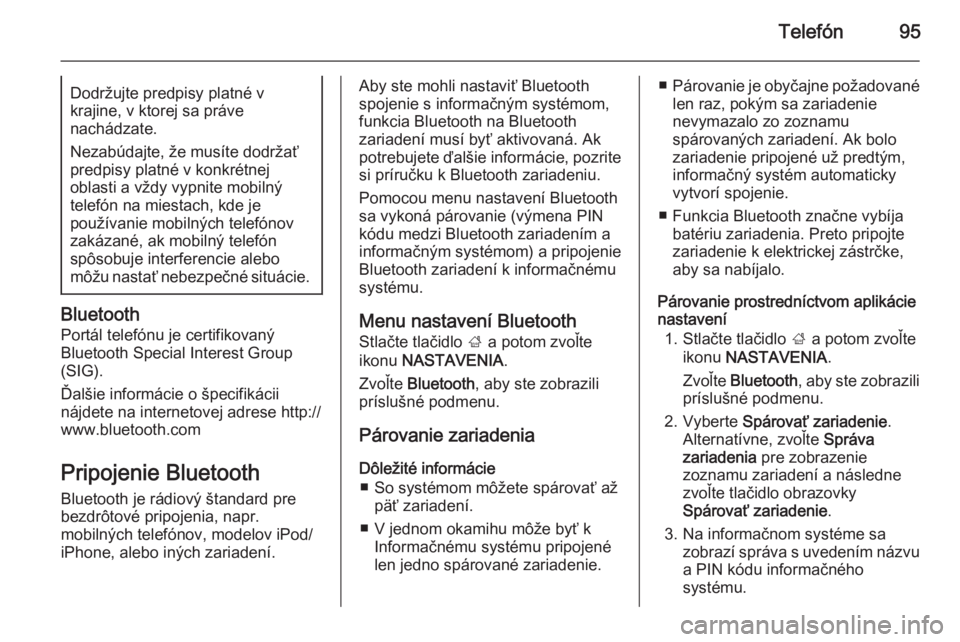 OPEL INSIGNIA 2014  Návod na obsluhu informačného systému (in Slovak) Telefón95Dodržujte predpisy platné v
krajine, v ktorej sa práve
nachádzate.
Nezabúdajte, že musíte dodržať predpisy platné v konkrétnej
oblasti a vždy vypnite mobilný
telefón na miestac