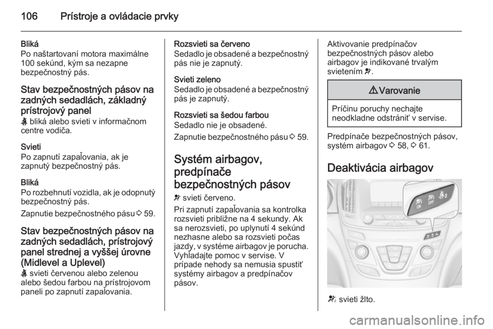 OPEL INSIGNIA 2014  Používateľská príručka (in Slovak) 106Prístroje a ovládacie prvky
Bliká
Po naštartovaní motora maximálne
100 sekúnd, kým sa nezapne
bezpečnostný pás.
Stav bezpečnostných pásov na zadných sedadlách, základnýprístrojov