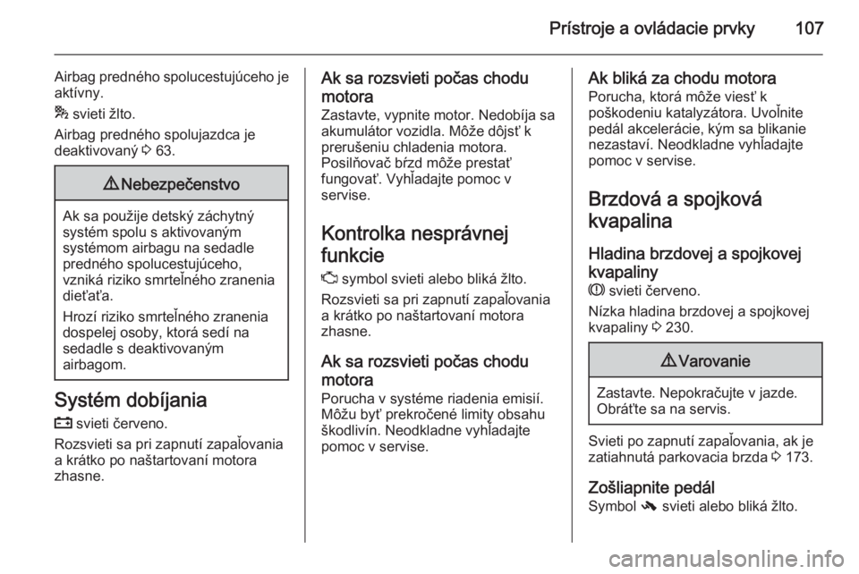 OPEL INSIGNIA 2014  Používateľská príručka (in Slovak) Prístroje a ovládacie prvky107
Airbag predného spolucestujúceho je
aktívny.
*  svieti žlto.
Airbag predného spolujazdca je
deaktivovaný  3 63.9 Nebezpečenstvo
Ak sa použije detský záchytn�