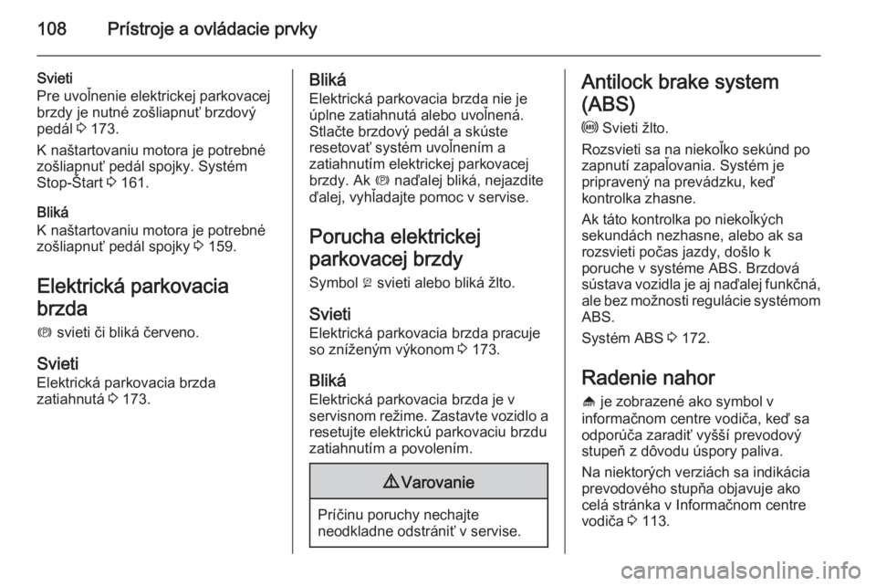 OPEL INSIGNIA 2014  Používateľská príručka (in Slovak) 108Prístroje a ovládacie prvky
Svieti
Pre uvoľnenie elektrickej parkovacej
brzdy je nutné zošliapnuť brzdový
pedál  3 173.
K naštartovaniu motora je potrebné
zošliapnuť pedál spojky. Syst