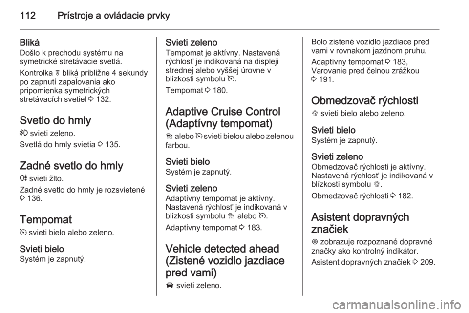 OPEL INSIGNIA 2014  Používateľská príručka (in Slovak) 112Prístroje a ovládacie prvky
Bliká
Došlo k prechodu systému na
symetrické stretávacie svetlá.
Kontrolka  f bliká približne 4 sekundy
po zapnutí zapaľovania ako
pripomienka symetrických
