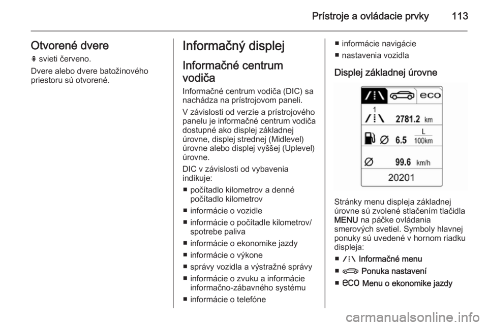 OPEL INSIGNIA 2014  Používateľská príručka (in Slovak) Prístroje a ovládacie prvky113Otvorené dvereh  svieti červeno.
Dvere alebo dvere batožinového
priestoru sú otvorené.Informačný displej
Informačné centrum
vodiča
Informačné centrum vodi�