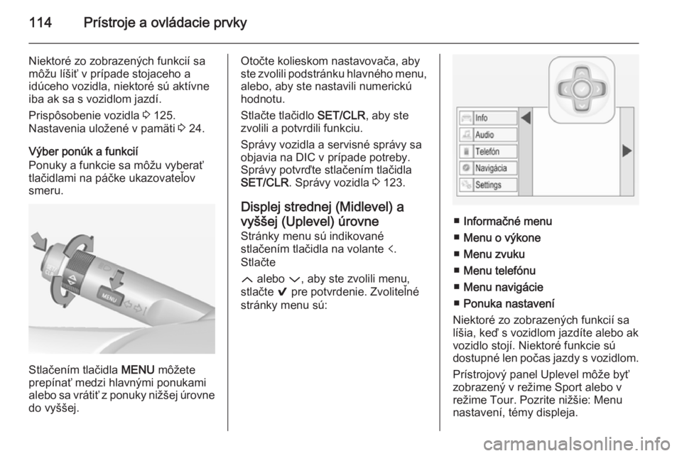 OPEL INSIGNIA 2014  Používateľská príručka (in Slovak) 114Prístroje a ovládacie prvky
Niektoré zo zobrazených funkcií sa
môžu líšiť v prípade stojaceho a
idúceho vozidla, niektoré sú aktívne
iba ak sa s vozidlom jazdí.
Prispôsobenie vozid