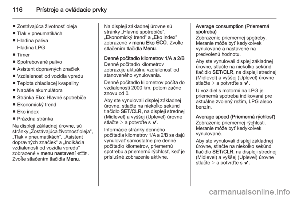 OPEL INSIGNIA 2014  Používateľská príručka (in Slovak) 116Prístroje a ovládacie prvky
■ Zostávajúca životnosť oleja
■ Tlak v pneumatikách
■ Hladina paliva Hladina LPG
■ Timer
■ Spotrebované palivo
■ Asistent dopravných značiek
■ Vz