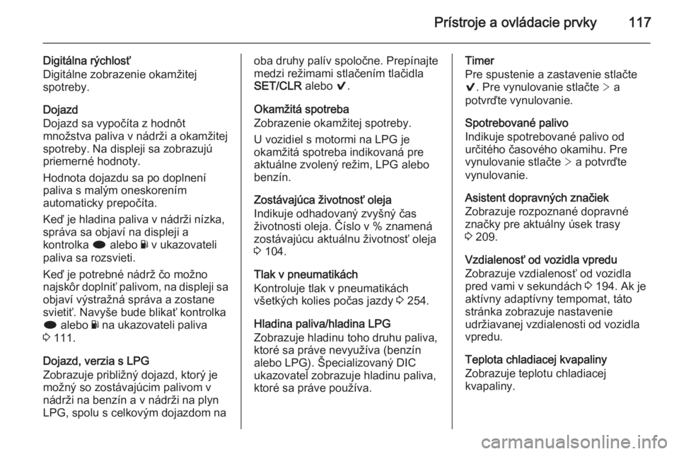 OPEL INSIGNIA 2014  Používateľská príručka (in Slovak) Prístroje a ovládacie prvky117
Digitálna rýchlosť
Digitálne zobrazenie okamžitej
spotreby.
Dojazd
Dojazd sa vypočíta z hodnôt
množstva paliva v nádrži a okamžitej
spotreby. Na displeji s