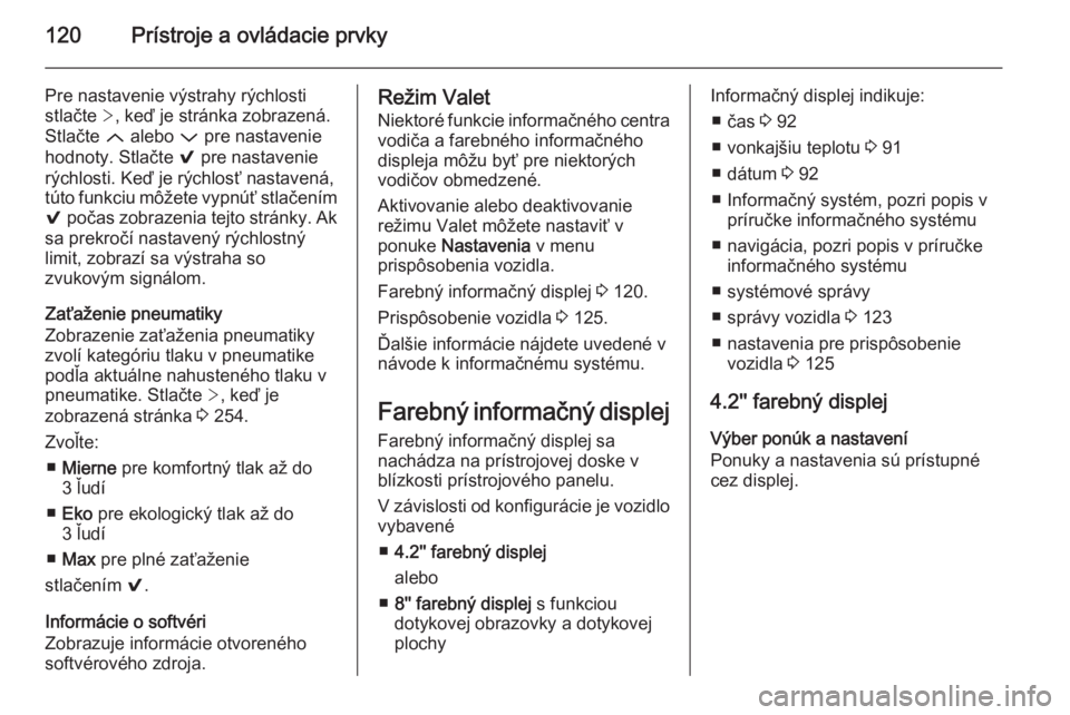 OPEL INSIGNIA 2014  Používateľská príručka (in Slovak) 120Prístroje a ovládacie prvky
Pre nastavenie výstrahy rýchlostistlačte  >, keď je stránka zobrazená.
Stlačte  Q alebo  P pre nastavenie
hodnoty. Stlačte  9 pre nastavenie
rýchlosti. Keď j