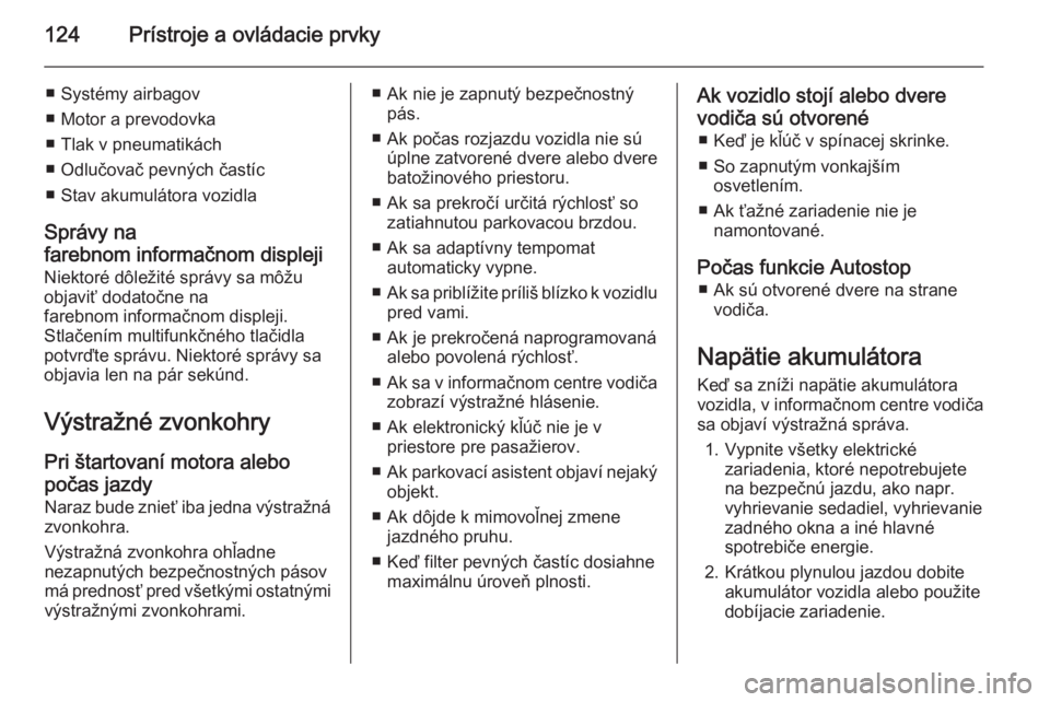 OPEL INSIGNIA 2014  Používateľská príručka (in Slovak) 124Prístroje a ovládacie prvky
■ Systémy airbagov
■ Motor a prevodovka
■ Tlak v pneumatikách
■ Odlučovač pevných častíc
■ Stav akumulátora vozidla
Správy na
farebnom informačnom 