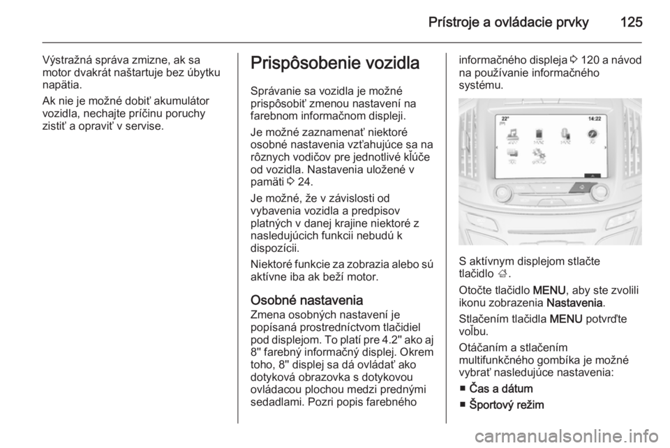 OPEL INSIGNIA 2014  Používateľská príručka (in Slovak) Prístroje a ovládacie prvky125
Výstražná správa zmizne, ak sa
motor dvakrát naštartuje bez úbytku
napätia.
Ak nie je možné dobiť akumulátor
vozidla, nechajte príčinu poruchy
zistiť a 