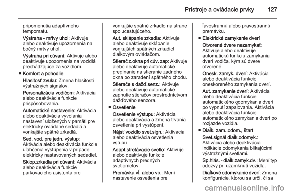 OPEL INSIGNIA 2014  Používateľská príručka (in Slovak) Prístroje a ovládacie prvky127
pripomenutia adaptívneho
tempomatu.
Výstraha - mŕtvy uhol : Aktivuje
alebo deaktivuje upozornenia na
bočný mŕtvy uhol.
Výstraha pri cúvaní : Aktivuje alebo
de