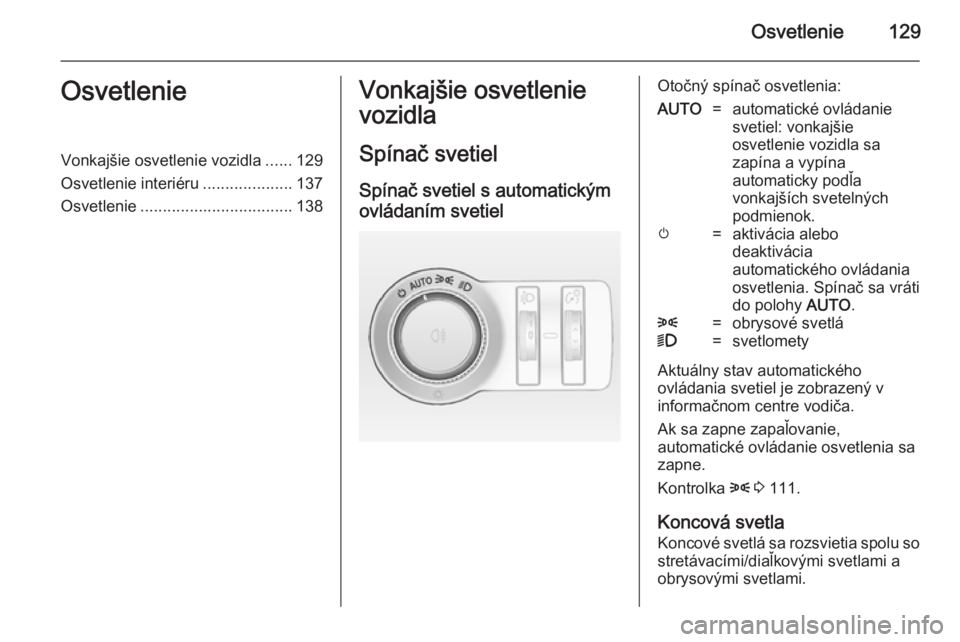 OPEL INSIGNIA 2014  Používateľská príručka (in Slovak) Osvetlenie129OsvetlenieVonkajšie osvetlenie vozidla......129
Osvetlenie interiéru ....................137
Osvetlenie .................................. 138Vonkajšie osvetlenie
vozidla
Spínač svet