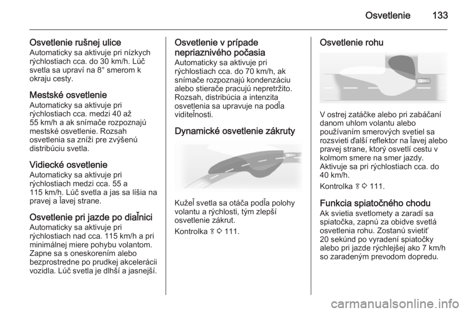 OPEL INSIGNIA 2014  Používateľská príručka (in Slovak) Osvetlenie133
Osvetlenie rušnej uliceAutomaticky sa aktivuje pri nízkych
rýchlostiach cca. do 30 km/h. Lúč
svetla sa upraví na 8° smerom k
okraju cesty.
Mestské osvetlenie Automaticky sa aktiv