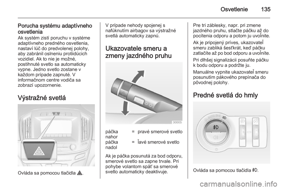 OPEL INSIGNIA 2014 Používateľská príručka (in Slovak) Osvetlenie135
Porucha systému adaptívneho
osvetlenia Ak systém zistí poruchu v systémeadaptívneho predného osvetlenia,
nastaví lúč do predvolenej polohy,
aby zabránil oslneniu protiidúcich OPEL INSIGNIA 2014 Používateľská príručka (in Slovak) Osvetlenie135
Porucha systému adaptívneho
osvetlenia Ak systém zistí poruchu v systémeadaptívneho predného osvetlenia,
nastaví lúč do predvolenej polohy,
aby zabránil oslneniu protiidúcich