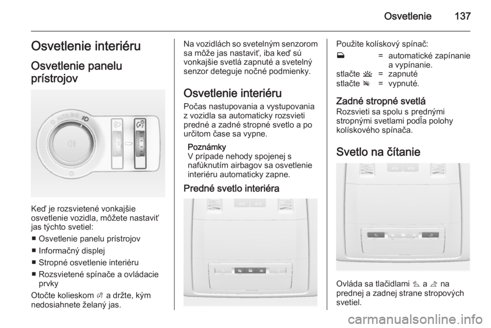 OPEL INSIGNIA 2014  Používateľská príručka (in Slovak) Osvetlenie137Osvetlenie interiéru
Osvetlenie panelu
prístrojov
Keď je rozsvietené vonkajšie
osvetlenie vozidla, môžete nastaviť
jas týchto svetiel:
■ Osvetlenie panelu prístrojov
■ Infor