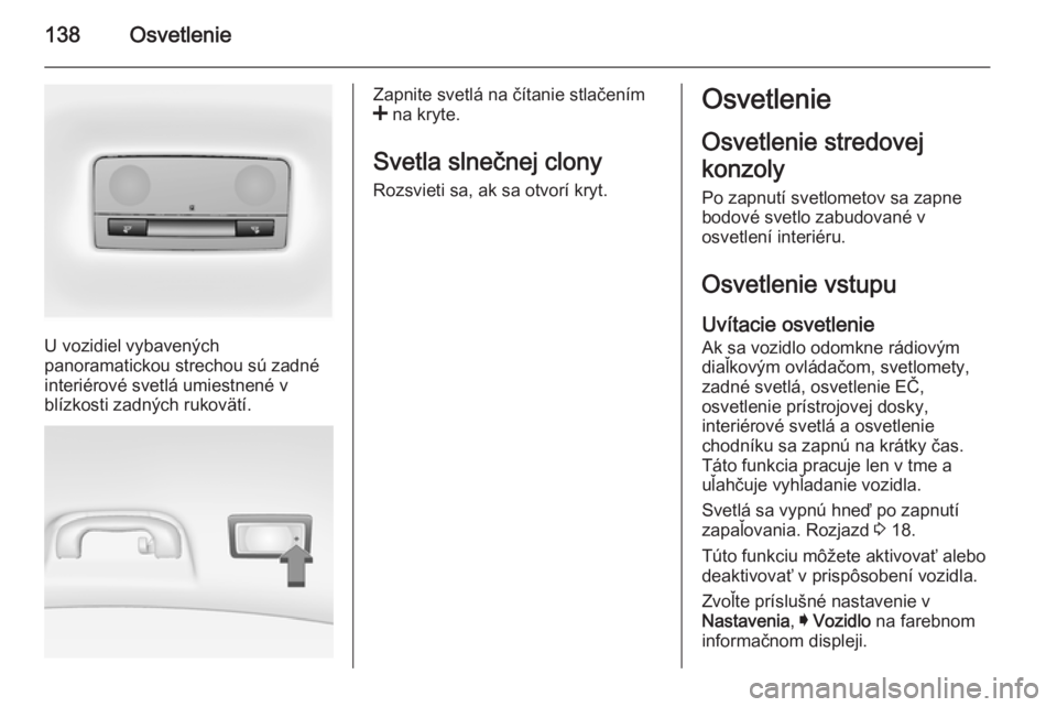 OPEL INSIGNIA 2014  Používateľská príručka (in Slovak) 138Osvetlenie
U vozidiel vybavených
panoramatickou strechou sú zadné
interiérové svetlá umiestnené v
blízkosti zadných rukovätí.
Zapnite svetlá na čítanie stlačením
<  na kryte.
Svetla