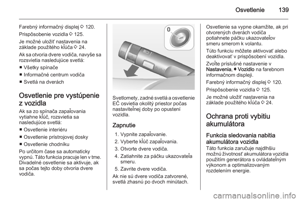 OPEL INSIGNIA 2014  Používateľská príručka (in Slovak) Osvetlenie139
Farebný informačný displej 3 120.
Prispôsobenie vozidla  3 125.
Je možné uložiť nastavenia na
základe použitého kľúča  3 24.
Ak sa otvoria dvere vodiča, navyše sa
rozsvie