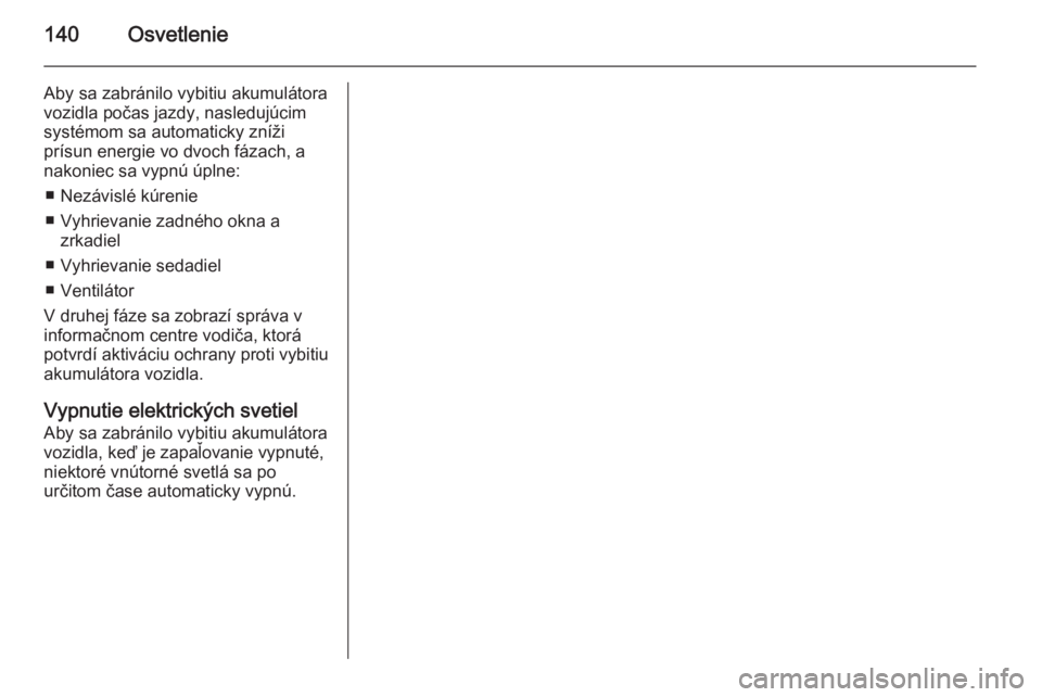 OPEL INSIGNIA 2014  Používateľská príručka (in Slovak) 140Osvetlenie
Aby sa zabránilo vybitiu akumulátora
vozidla počas jazdy, nasledujúcim
systémom sa automaticky zníži
prísun energie vo dvoch fázach, a
nakoniec sa vypnú úplne:
■ Nezávislé