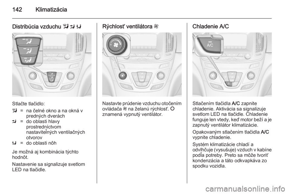 OPEL INSIGNIA 2014  Používateľská príručka (in Slovak) 142Klimatizácia
Distribúcia vzduchu l M  K
Stlačte tlačidlo:
l=na čelné okno a na okná v
predných dveráchM=do oblasti hlavy
prostredníctvom
nastaviteľných ventilačných
otvorovK=do oblast