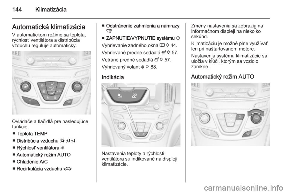 OPEL INSIGNIA 2014  Používateľská príručka (in Slovak) 144KlimatizáciaAutomatická klimatizáciaV automatickom režime sa teplota,
rýchlosť ventilátora a distribúcia
vzduchu reguluje automaticky.
Ovládače a tlačidlá pre nasledujúce
funkcie:
■ 