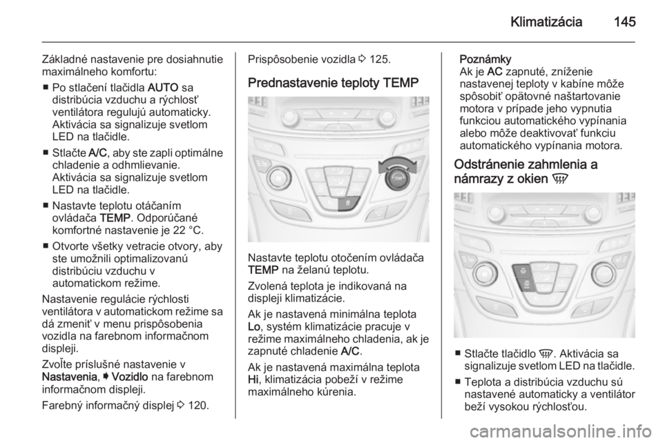 OPEL INSIGNIA 2014  Používateľská príručka (in Slovak) Klimatizácia145
Základné nastavenie pre dosiahnutie
maximálneho komfortu:
■ Po stlačení tlačidla  AUTO sa
distribúcia vzduchu a rýchlosť ventilátora regulujú automaticky.
Aktivácia sa s