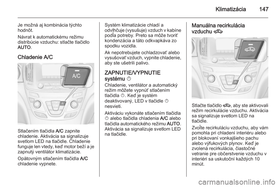 OPEL INSIGNIA 2014 Používateľská príručka (in Slovak) Klimatizácia147
Je možná aj kombinácia týchto
hodnôt.
Návrat k automatickému režimu
distribúcie vzduchu: stlačte tlačidlo
AUTO .
Chladenie A/C
Stlačením tlačidla A/C zapnite
chladenie. OPEL INSIGNIA 2014 Používateľská príručka (in Slovak) Klimatizácia147
Je možná aj kombinácia týchto
hodnôt.
Návrat k automatickému režimu
distribúcie vzduchu: stlačte tlačidlo
AUTO .
Chladenie A/C
Stlačením tlačidla A/C zapnite
chladenie.
