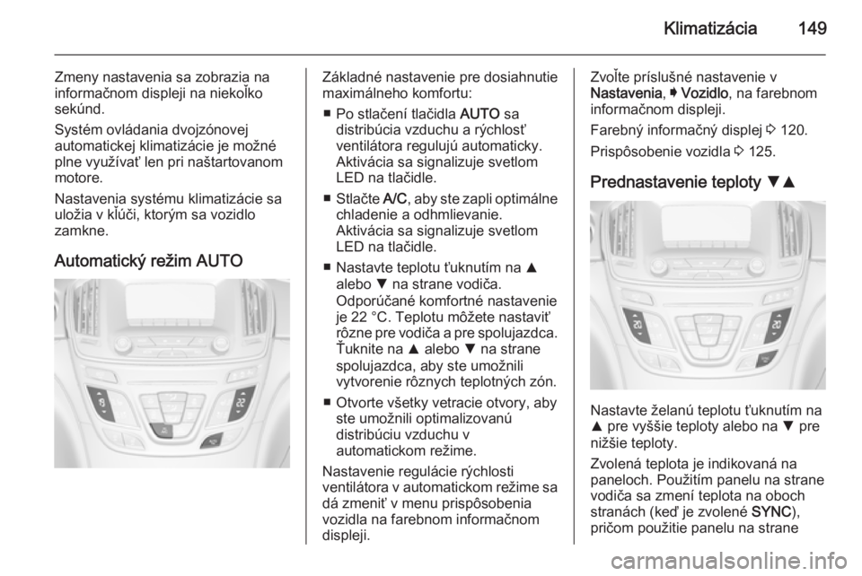 OPEL INSIGNIA 2014  Používateľská príručka (in Slovak) Klimatizácia149
Zmeny nastavenia sa zobrazia na
informačnom displeji na niekoľko
sekúnd.
Systém ovládania dvojzónovej
automatickej klimatizácie je možné
plne využívať len pri naštartovan