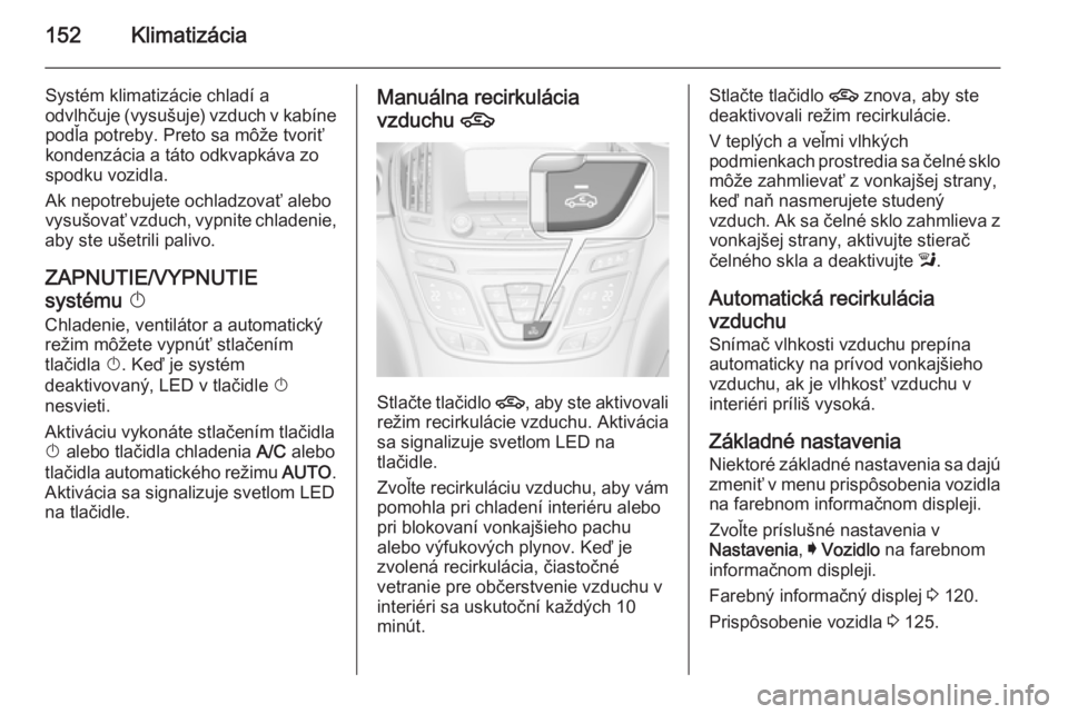 OPEL INSIGNIA 2014  Používateľská príručka (in Slovak) 152Klimatizácia
Systém klimatizácie chladí a
odvlhčuje (vysušuje) vzduch v kabíne
podľa potreby. Preto sa môže tvoriť
kondenzácia a táto odkvapkáva zo
spodku vozidla.
Ak nepotrebujete oc