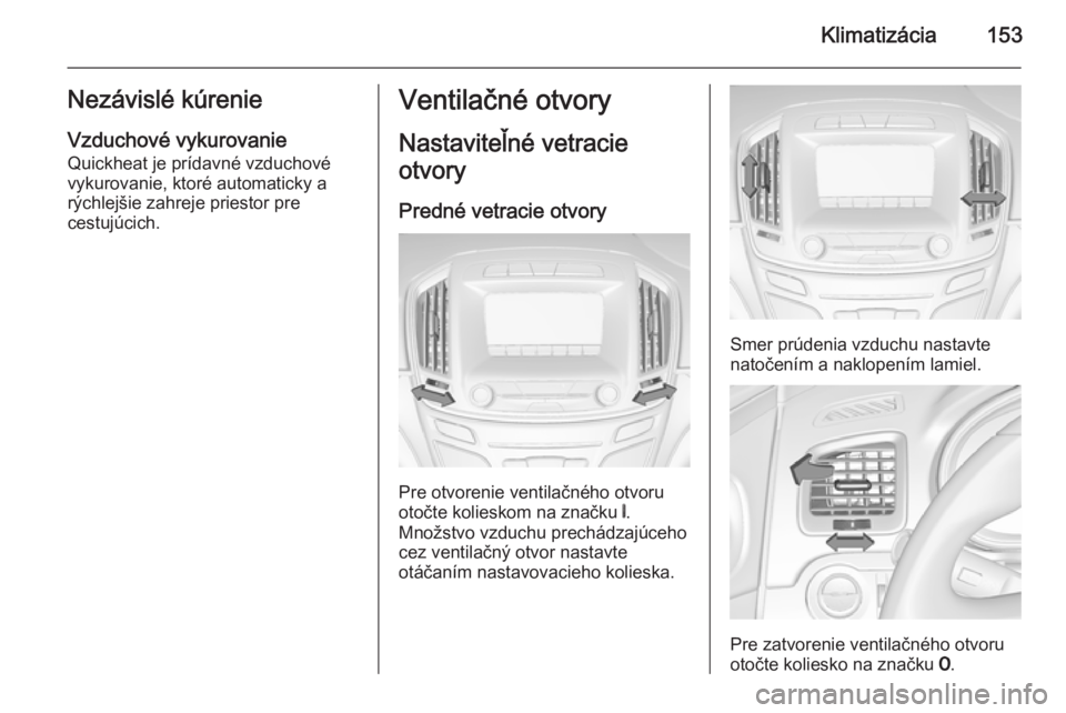 OPEL INSIGNIA 2014 Používateľská príručka (in Slovak) Klimatizácia153Nezávislé kúrenieVzduchové vykurovanie
Quickheat je prídavné vzduchové
vykurovanie, ktoré automaticky a
rýchlejšie zahreje priestor pre
cestujúcich.Ventilačné otvory
Nasta OPEL INSIGNIA 2014 Používateľská príručka (in Slovak) Klimatizácia153Nezávislé kúrenieVzduchové vykurovanie
Quickheat je prídavné vzduchové
vykurovanie, ktoré automaticky a
rýchlejšie zahreje priestor pre
cestujúcich.Ventilačné otvory
Nasta