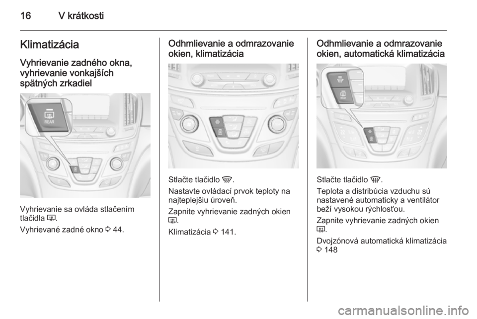 OPEL INSIGNIA 2014  Používateľská príručka (in Slovak) 16V krátkostiKlimatizácia
Vyhrievanie zadného okna,
vyhrievanie vonkajších
spätných zrkadiel
Vyhrievanie sa ovláda stlačením
tlačidla  Ü.
Vyhrievané zadné okno  3 44.
Odhmlievanie a odmr