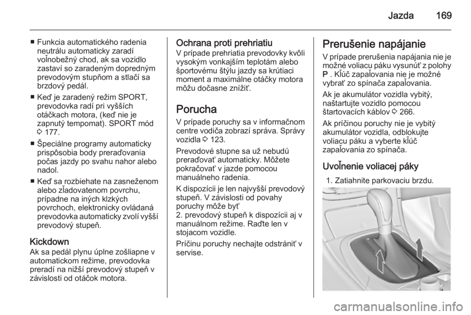 OPEL INSIGNIA 2014  Používateľská príručka (in Slovak) Jazda169
■ Funkcia automatického radenianeutrálu automaticky zaradí
voľnobežný chod, ak sa vozidlo
zastaví so zaradeným dopredným
prevodovým stupňom a stlačí sa
brzdový pedál.
■ Ke�