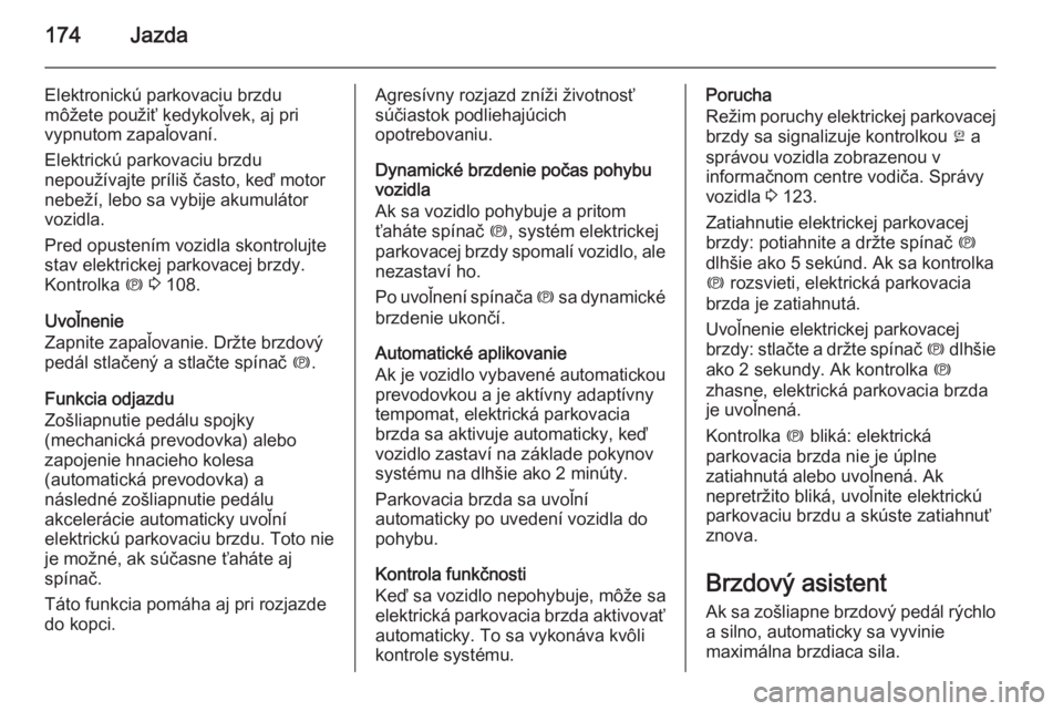 OPEL INSIGNIA 2014  Používateľská príručka (in Slovak) 174Jazda
Elektronickú parkovaciu brzdu
môžete použiť kedykoľvek, aj pri
vypnutom zapaľovaní.
Elektrickú parkovaciu brzdu
nepoužívajte príliš často, keď motor
nebeží, lebo sa vybije ak