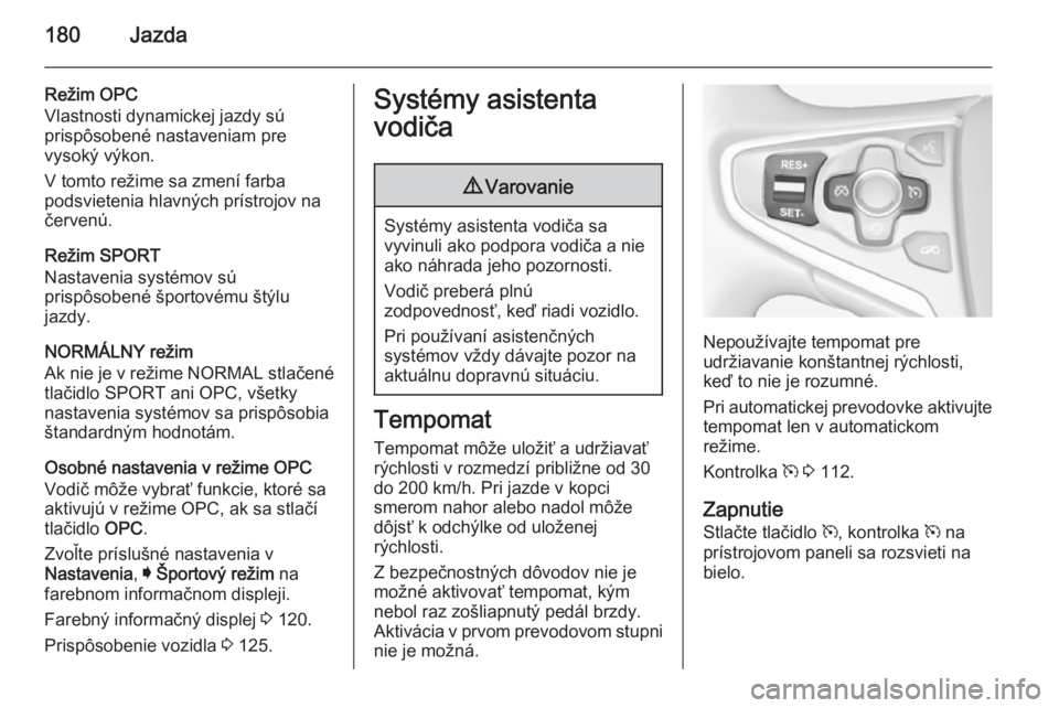 OPEL INSIGNIA 2014  Používateľská príručka (in Slovak) 180Jazda
Režim OPC
Vlastnosti dynamickej jazdy sú
prispôsobené nastaveniam pre
vysoký výkon.
V tomto režime sa zmení farba
podsvietenia hlavných prístrojov na
červenú.
Režim SPORT
Nastave