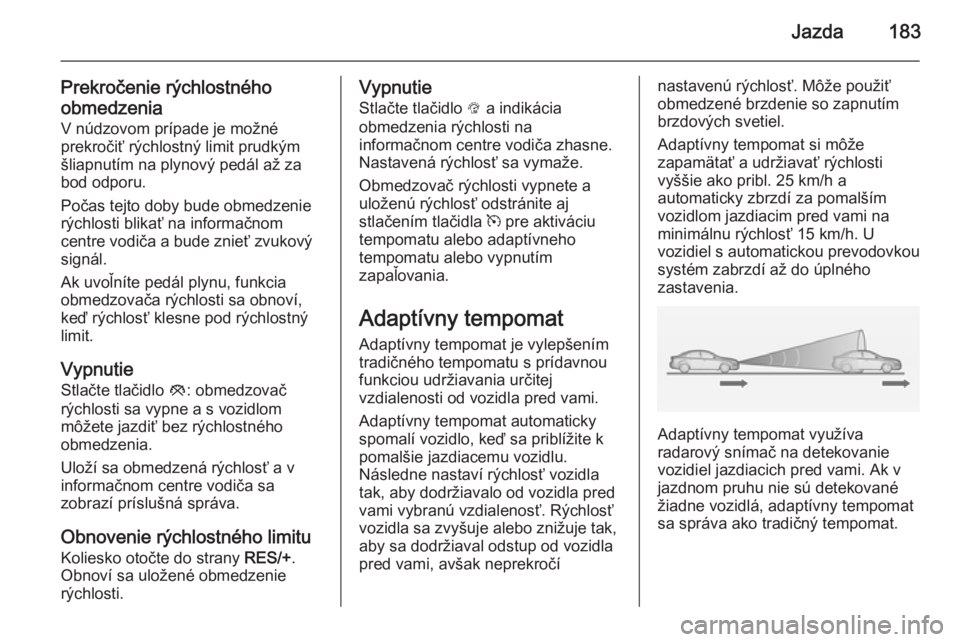 OPEL INSIGNIA 2014 Používateľská príručka (in Slovak) Jazda183
Prekročenie rýchlostného
obmedzenia V núdzovom prípade je možné
prekročiť rýchlostný limit prudkým
šliapnutím na plynový pedál až za
bod odporu.
Počas tejto doby bude obmedz OPEL INSIGNIA 2014 Používateľská príručka (in Slovak) Jazda183
Prekročenie rýchlostného
obmedzenia V núdzovom prípade je možné
prekročiť rýchlostný limit prudkým
šliapnutím na plynový pedál až za
bod odporu.
Počas tejto doby bude obmedz