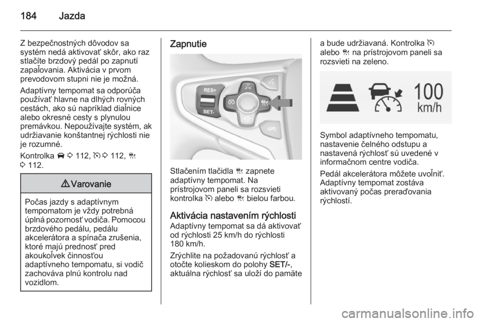 OPEL INSIGNIA 2014  Používateľská príručka (in Slovak) 184Jazda
Z bezpečnostných dôvodov sa
systém nedá aktivovať skôr, ako raz
stlačíte brzdový pedál po zapnutí
zapaľovania. Aktivácia v prvom
prevodovom stupni nie je možná.
Adaptívny tem