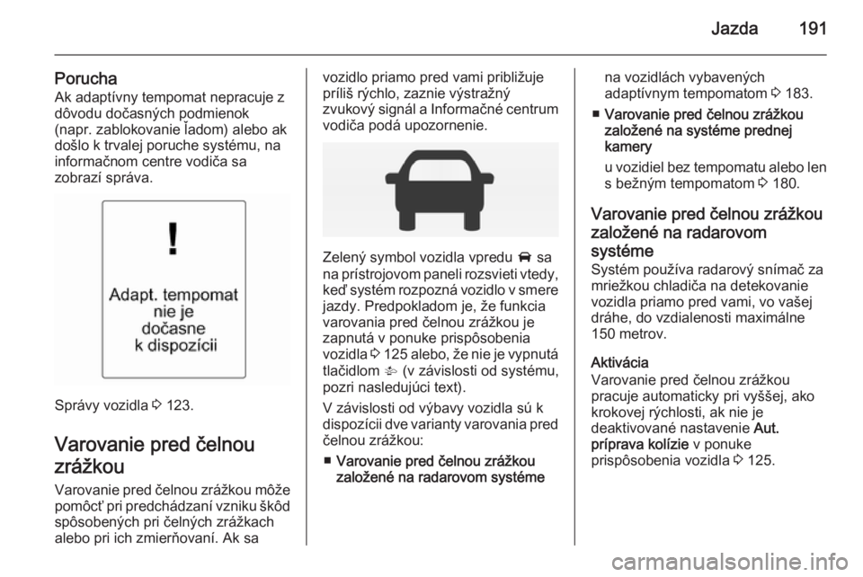 OPEL INSIGNIA 2014  Používateľská príručka (in Slovak) Jazda191
PoruchaAk adaptívny tempomat nepracuje z
dôvodu dočasných podmienok
(napr. zablokovanie ľadom) alebo ak
došlo k trvalej poruche systému, na
informačnom centre vodiča sa
zobrazí spr�