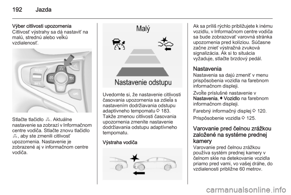 OPEL INSIGNIA 2014  Používateľská príručka (in Slovak) 192Jazda
Výber citlivosti upozornenia
Citlivosť výstrahy sa dá nastaviť na
malú, strednú alebo veľkú
vzdialenosť.
Stlačte tlačidlo  E. Aktuálne
nastavenie sa zobrazí v Informačnom
centr