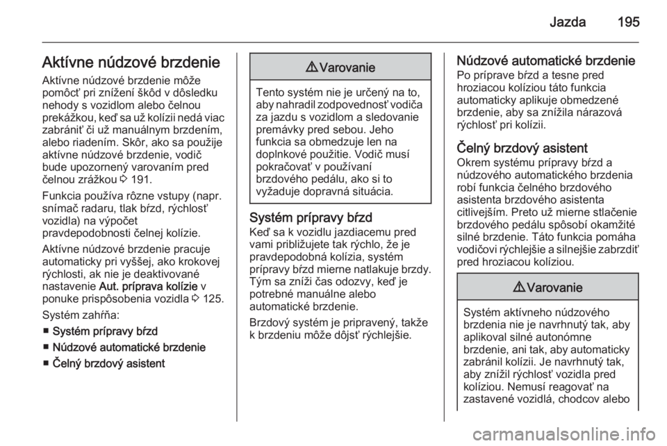 OPEL INSIGNIA 2014  Používateľská príručka (in Slovak) Jazda195Aktívne núdzové brzdenieAktívne núdzové brzdenie môže
pomôcť pri znížení škôd v dôsledku nehody s vozidlom alebo čelnou
prekážkou, keď sa už kolízii nedá viac
zabrániť