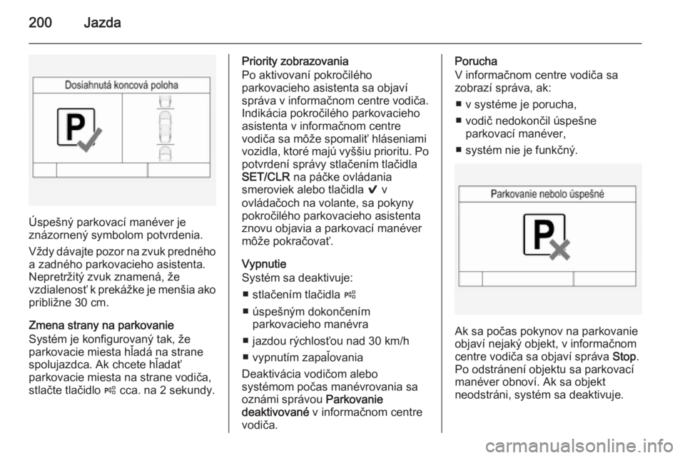 OPEL INSIGNIA 2014  Používateľská príručka (in Slovak) 200Jazda
Úspešný parkovací manéver je
znázornený symbolom potvrdenia.
Vždy dávajte pozor na zvuk predného a zadného parkovacieho asistenta.
Nepretržitý zvuk znamená, že
vzdialenosť k p