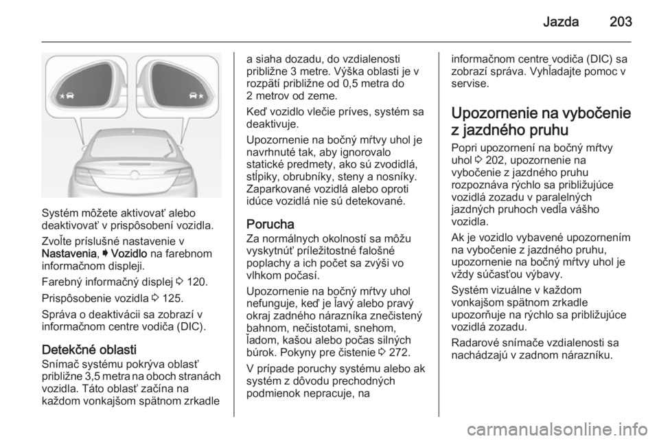 OPEL INSIGNIA 2014 Používateľská príručka (in Slovak) Jazda203
Systém môžete aktivovať alebo
deaktivovať v prispôsobení vozidla.
Zvoľte príslušné nastavenie v
Nastavenia , I Vozidlo na farebnom
informačnom displeji.
Farebný informačný dis OPEL INSIGNIA 2014 Používateľská príručka (in Slovak) Jazda203
Systém môžete aktivovať alebo
deaktivovať v prispôsobení vozidla.
Zvoľte príslušné nastavenie v
Nastavenia , I Vozidlo na farebnom
informačnom displeji.
Farebný informačný dis