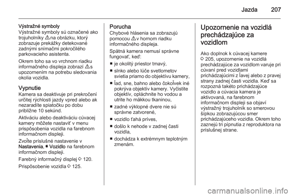 OPEL INSIGNIA 2014  Používateľská príručka (in Slovak) Jazda207
Výstražné symboly
Výstražné symboly sú označené ako trojuholníky  9 na obrázku, ktorý
zobrazuje prekážky detekované zadnými snímačmi pokročilého
parkovacieho asistenta.
Ok