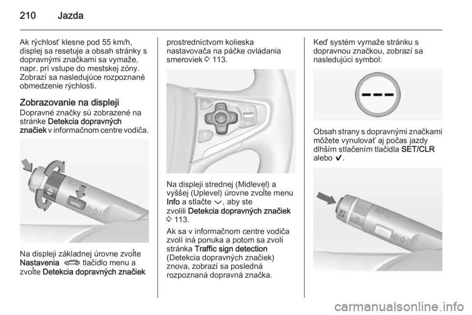 OPEL INSIGNIA 2014  Používateľská príručka (in Slovak) 210Jazda
Ak rýchlosť klesne pod 55 km/h,displej sa resetuje a obsah stránky s
dopravnými značkami sa vymaže,
napr. pri vstupe do mestskej zóny.
Zobrazí sa nasledujúce rozpoznané
obmedzenie r