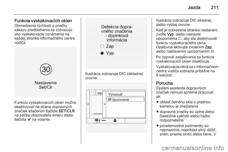 OPEL INSIGNIA 2014  Používateľská príručka (in Slovak) Jazda211
Funkcia vyskakovacích okienObmedzenia rýchlosti a značky
zákazu predbiehania sa zobrazujú
ako vyskakovacie oznámenia na
každej stránke informačného centra
vodiča.
Funkciu vyskakova
