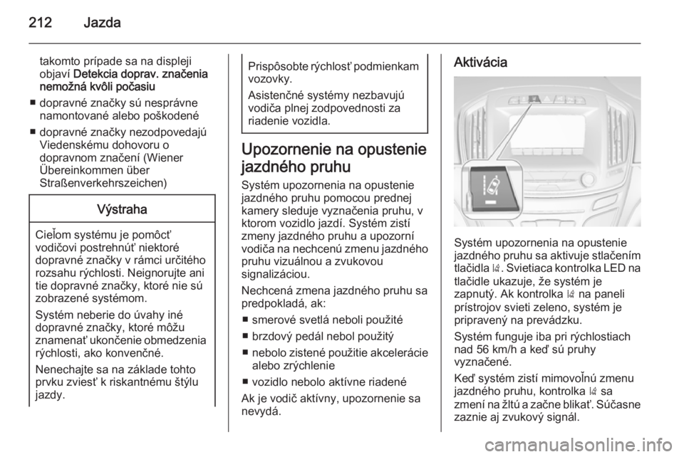 OPEL INSIGNIA 2014  Používateľská príručka (in Slovak) 212Jazda
takomto prípade sa na displeji
objaví  Detekcia doprav. značenia
nemožná kvôli počasiu
■ dopravné značky sú nesprávne namontované alebo poškodené
■ dopravné značky nezodpo