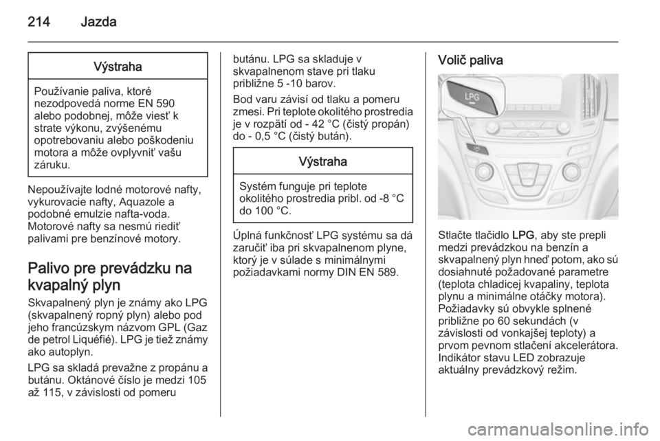 OPEL INSIGNIA 2014  Používateľská príručka (in Slovak) 214JazdaVýstraha
Používanie paliva, ktoré
nezodpovedá norme EN 590
alebo podobnej, môže viesť k
strate výkonu, zvýšenému
opotrebovaniu alebo poškodeniu
motora a môže ovplyvniť vašu
z�