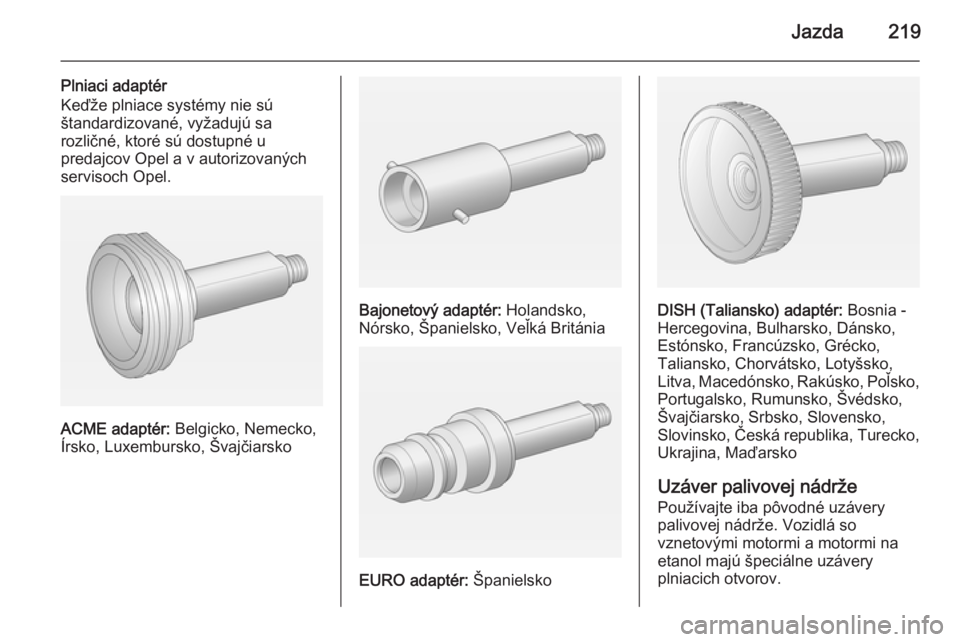 OPEL INSIGNIA 2014  Používateľská príručka (in Slovak) Jazda219
Plniaci adaptér
Keďže plniace systémy nie sú
štandardizované, vyžadujú sa
rozličné, ktoré sú dostupné u
predajcov Opel a v autorizovaných
servisoch Opel.
ACME adaptér:  Belgic