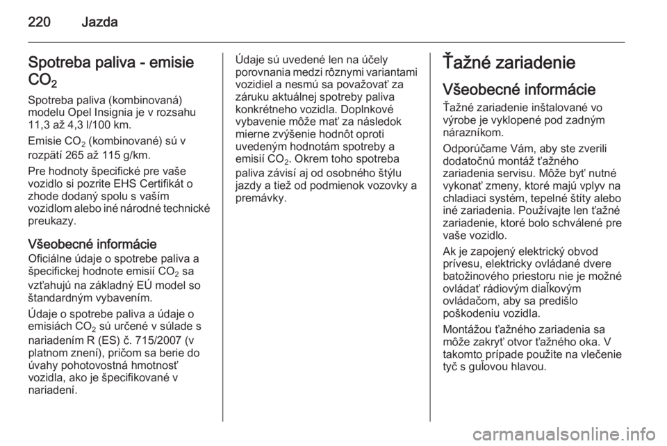 OPEL INSIGNIA 2014  Používateľská príručka (in Slovak) 220JazdaSpotreba paliva - emisie
CO 2 
Spotreba paliva (kombinovaná)
modelu Opel Insignia je v rozsahu
11,3 až 4,3 l/100 km.
Emisie CO 2 (kombinované) sú v
rozpätí 265 až 115 g/km.
Pre hodnoty 