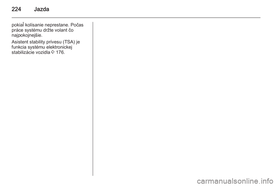 OPEL INSIGNIA 2014  Používateľská príručka (in Slovak) 224Jazda
pokiaľ kolísanie neprestane. Počas
práce systému držte volant čo
najpokojnejšie.
Asistent stability prívesu (TSA) je
funkcia systému elektronickej
stabilizácie vozidla  3 176. 