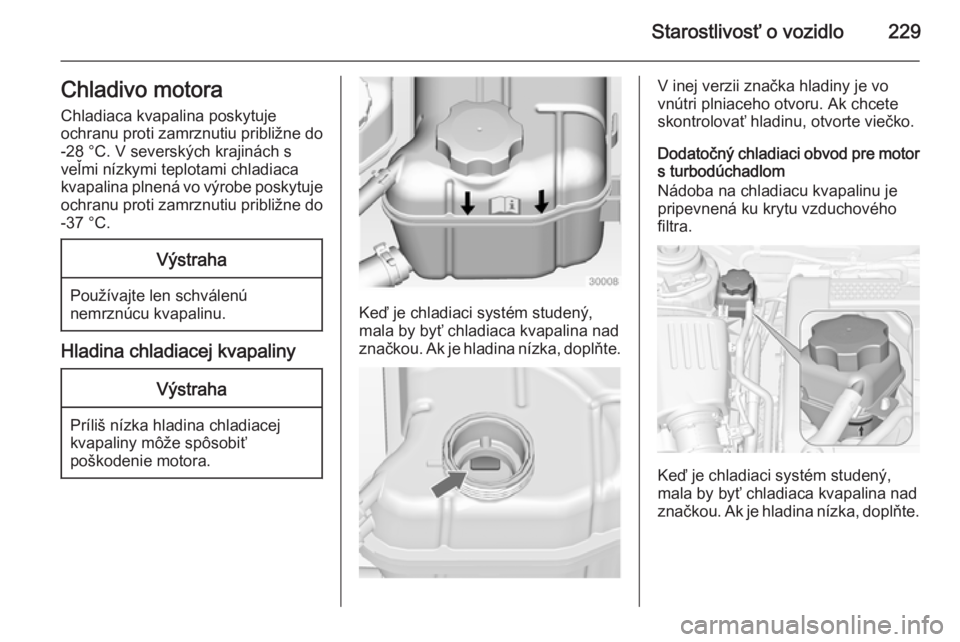 OPEL INSIGNIA 2014  Používateľská príručka (in Slovak) Starostlivosť o vozidlo229Chladivo motoraChladiaca kvapalina poskytuje
ochranu proti zamrznutiu približne do
-28 °C. V severských krajinách s
veľmi nízkymi teplotami chladiaca
kvapalina plnená