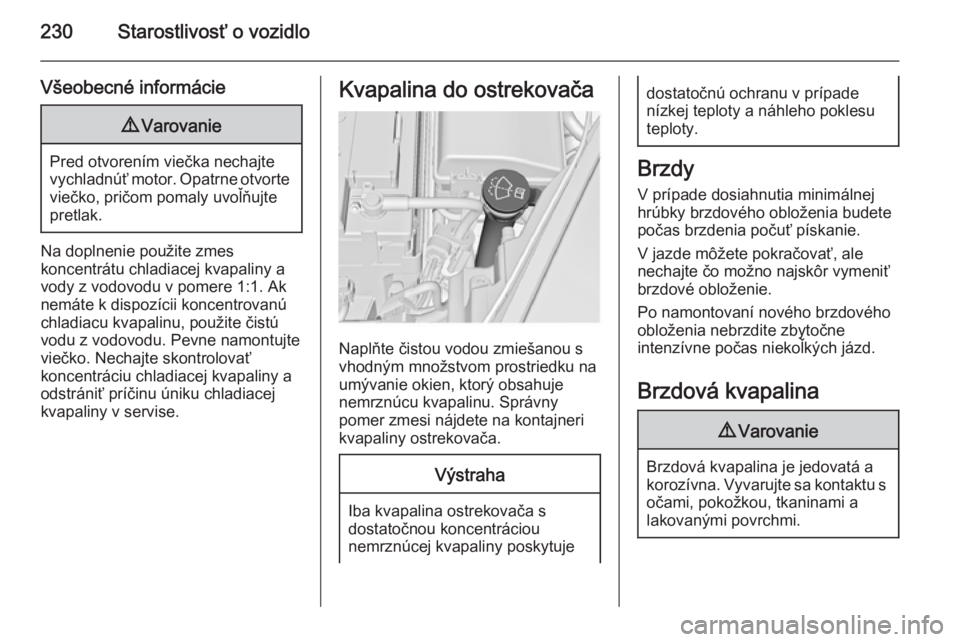 OPEL INSIGNIA 2014  Používateľská príručka (in Slovak) 230Starostlivosť o vozidlo
Všeobecné informácie9Varovanie
Pred otvorením viečka nechajte
vychladnúť motor. Opatrne otvorte viečko, pričom pomaly uvoľňujte
pretlak.
Na doplnenie použite zm