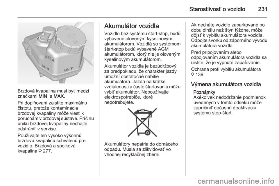 OPEL INSIGNIA 2014  Používateľská príručka (in Slovak) Starostlivosť o vozidlo231
Brzdová kvapalina musí byť medzi
značkami  MIN  a MAX .
Pri doplňovaní zaistite maximálnu čistotu, pretože kontaminácia
brzdovej kvapaliny môže viesť k
poruch�
